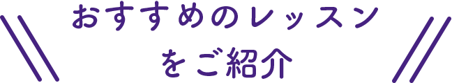 おすすめレッスンをご紹介