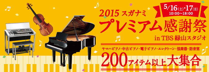 2015スガナミ プレミアム感謝祭が5月16日、17日にTBS緑山スタジオ内特設会場にて行われます。ヤマハピアノ、中古ピアノ、電子ピアノ、エレクトーン、弦楽器、防音室など、200アイテム以上大集合！