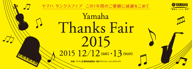 YamahaThanksFair2015ヤマハサンクスフェアこの1年間のご愛顧に感謝をこめて2015年12月12日(土)・13日(日)共催ヤマハ正規特約楽器店株式会社ヤマハミュージックジャパン