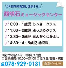 西明石ミュージックセンター、JR西明石駅前徒歩1分。10時～1歳児らっきークラス、11時～2歳児ぷっぷるクラス、13時半～3歳児おんがくなかよしコース、14時半～4、5歳児幼児科。明石市和坂14-7竹中ビル3階078-929-0131