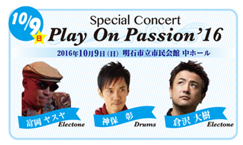 2016年10月9日、日曜日Special Concert Play On Passion'16 スペシャルコンサート　プレイオンパッション16　神保彰（ドラム）、富岡ヤスヤ（エレクトーン）、倉沢大樹（エレクトーン）