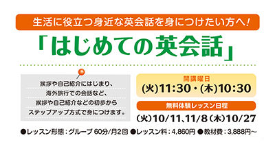 生活に役立つ身近な英会話を身につけたい方へ！はじめての英会話。開講曜日、火曜日11時半、木曜日10時半。挨拶や自己紹介に始まり、海外旅行での会話など、英会話の初歩からステップアップ方式で身につけます。