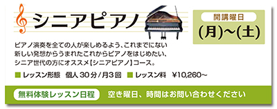 シニアピアノ。開講曜日、月曜日から土曜日。ピアノ演奏を全ての人が楽しめるよう、これまでにない新しい発想からうまれたこれからピアノをはじめたい、シニア世代の方にオススメのシニアピアノコースです。