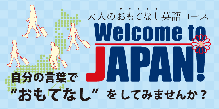 大人のおもてなし英語コース。Welcome to Japanは2017年1月スタート。日本に訪れた外国人旅行者の数が初めて年間2,000万人を超えました。今後も増えるであろう外国人旅行者に対し、あなたも自分の言葉でおもてなしをしてみませんか？